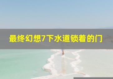 最终幻想7下水道锁着的门