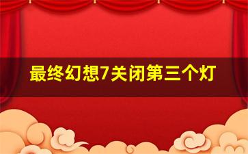 最终幻想7关闭第三个灯