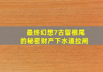 最终幻想7古留根尾的秘密财产下水道拉闸