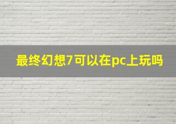 最终幻想7可以在pc上玩吗