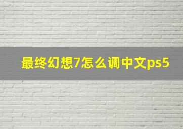 最终幻想7怎么调中文ps5