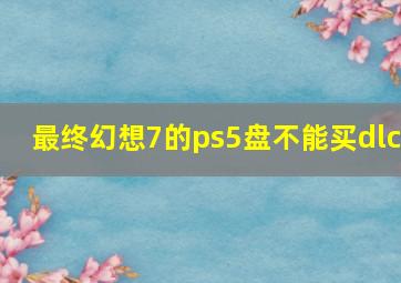 最终幻想7的ps5盘不能买dlc