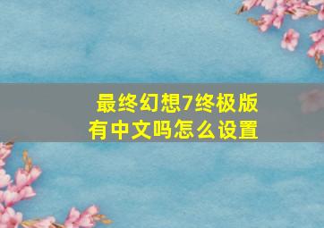 最终幻想7终极版有中文吗怎么设置