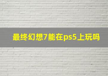 最终幻想7能在ps5上玩吗