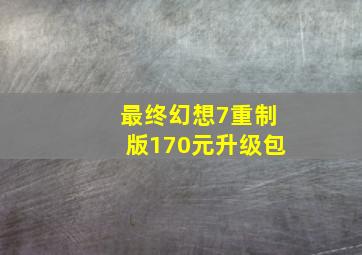 最终幻想7重制版170元升级包