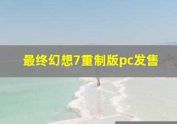 最终幻想7重制版pc发售