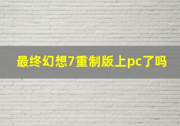 最终幻想7重制版上pc了吗