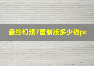 最终幻想7重制版多少钱pc