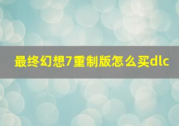 最终幻想7重制版怎么买dlc