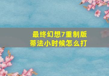 最终幻想7重制版蒂法小时候怎么打