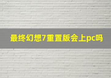 最终幻想7重置版会上pc吗