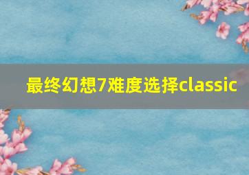 最终幻想7难度选择classic