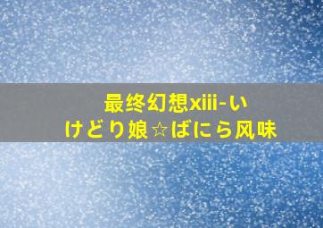 最终幻想xiii-いけどり娘☆ばにら风味