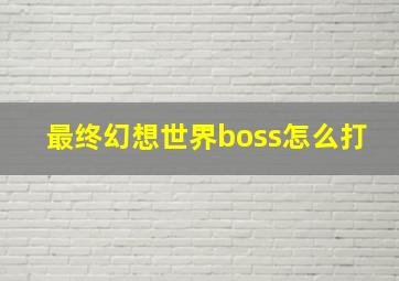 最终幻想世界boss怎么打