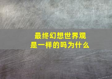 最终幻想世界观是一样的吗为什么