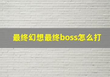 最终幻想最终boss怎么打