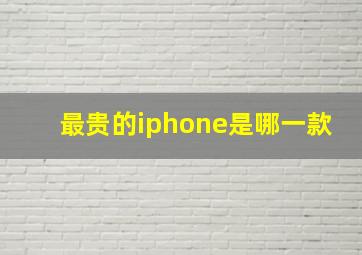 最贵的iphone是哪一款