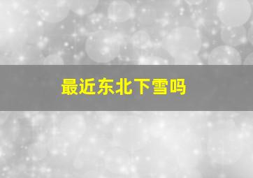 最近东北下雪吗