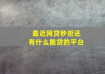 最近网贷秒拒还有什么能贷的平台