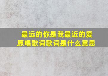 最远的你是我最近的爱原唱歌词歌词是什么意思