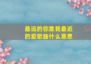 最远的你是我最近的爱歌曲什么意思