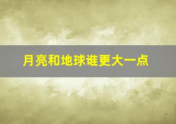 月亮和地球谁更大一点