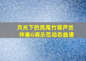 月光下的凤尾竹葫芦丝伴奏G调示范动态曲谱