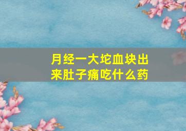 月经一大坨血块出来肚子痛吃什么药