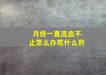 月经一直流血不止怎么办吃什么药