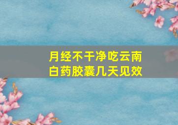 月经不干净吃云南白药胶囊几天见效