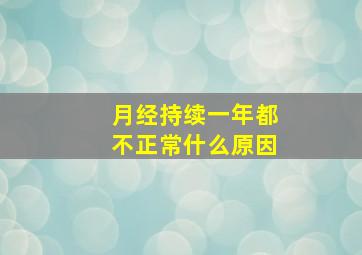 月经持续一年都不正常什么原因