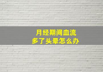 月经期间血流多了头晕怎么办