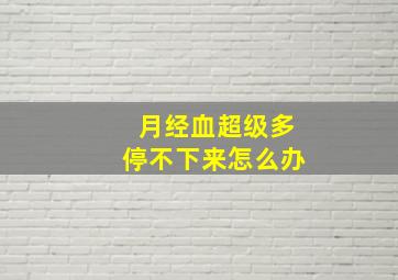 月经血超级多停不下来怎么办