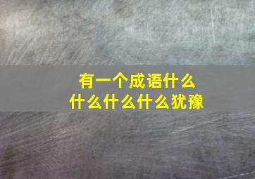 有一个成语什么什么什么什么犹豫