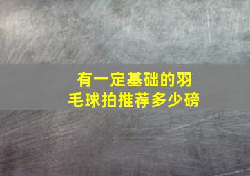 有一定基础的羽毛球拍推荐多少磅