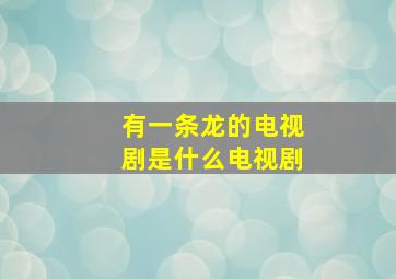 有一条龙的电视剧是什么电视剧