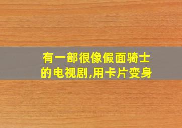 有一部很像假面骑士的电视剧,用卡片变身