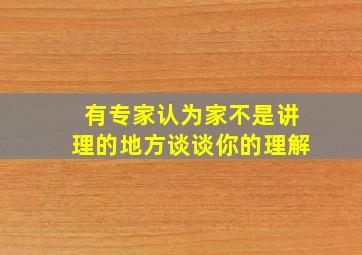 有专家认为家不是讲理的地方谈谈你的理解