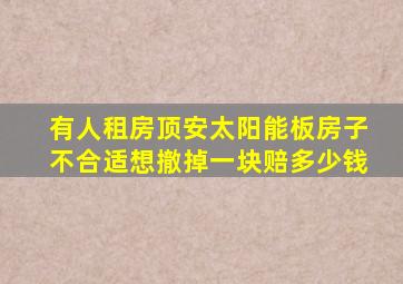 有人租房顶安太阳能板房子不合适想撤掉一块赔多少钱