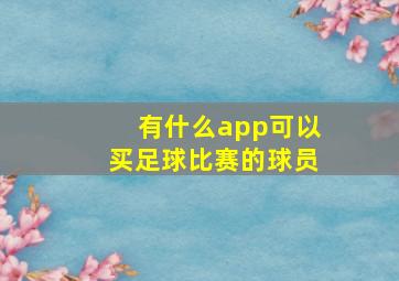 有什么app可以买足球比赛的球员