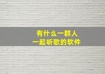 有什么一群人一起听歌的软件