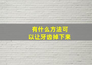 有什么方法可以让牙齿掉下来