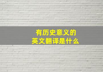 有历史意义的英文翻译是什么