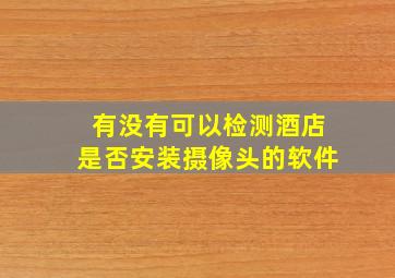 有没有可以检测酒店是否安装摄像头的软件