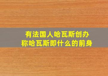 有法国人哈瓦斯创办称哈瓦斯即什么的前身