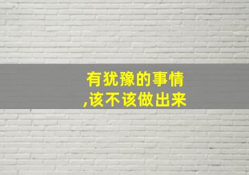 有犹豫的事情,该不该做出来