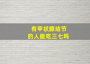 有甲状腺结节的人能吃三七吗