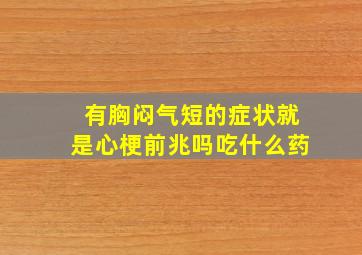 有胸闷气短的症状就是心梗前兆吗吃什么药