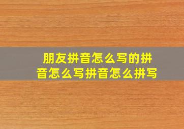 朋友拼音怎么写的拼音怎么写拼音怎么拼写