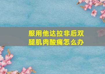 服用他达拉非后双腿肌肉酸痛怎么办